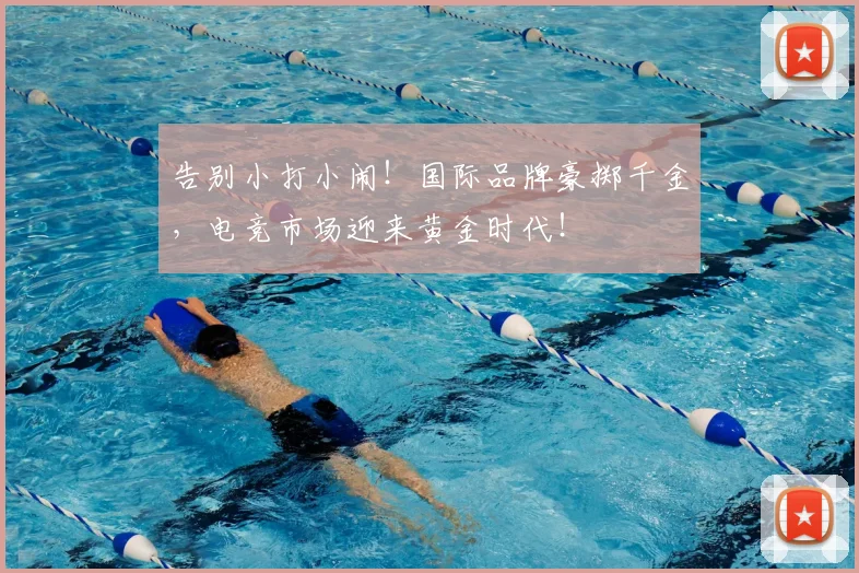 告别小打小闹！国际品牌豪掷千金，电竞市场迎来黄金时代！