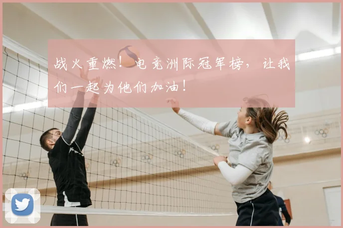 战火重燃！电竞洲际冠军榜，让我们一起为他们加油！