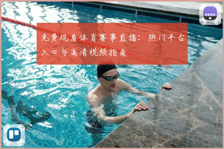 免费观看体育赛事直播：热门平台入口与高清视频指南