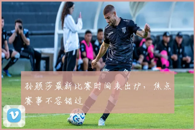 孙颖莎最新比赛时间表出炉，焦点赛事不容错过