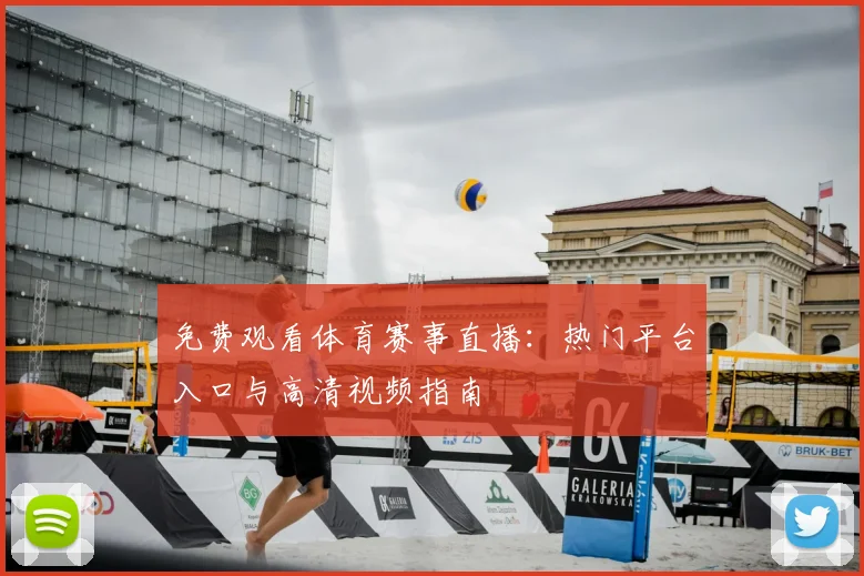 免费观看体育赛事直播：热门平台入口与高清视频指南