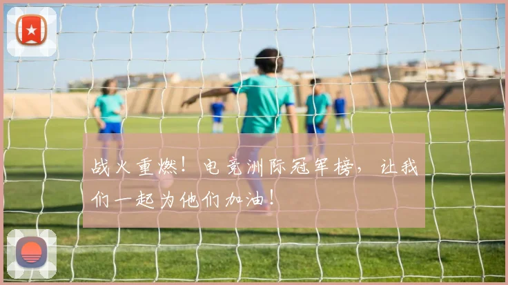 战火重燃！电竞洲际冠军榜，让我们一起为他们加油！