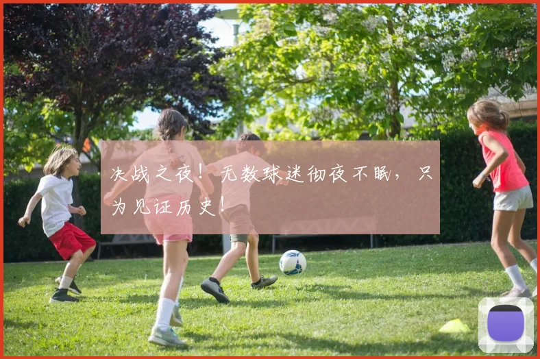 决战之夜！无数球迷彻夜不眠，只为见证历史！